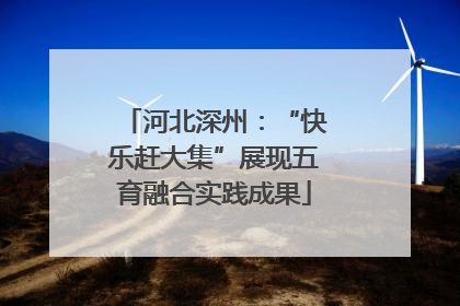 河北深州：“快乐赶大集”展现五育融合实践成果