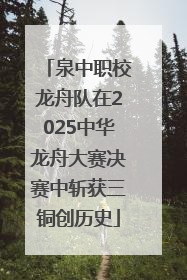 泉中职校龙舟队在2025中华龙舟大赛决赛中斩获三铜创历史