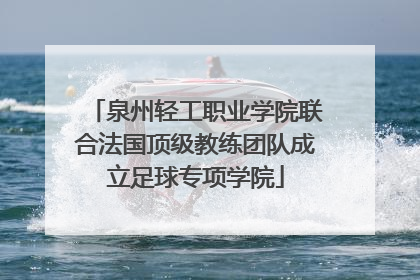 泉州轻工职业学院联合法国顶级教练团队成立足球专项学院