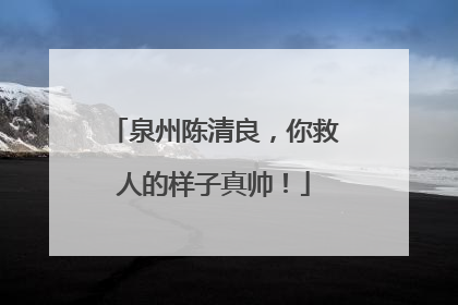 泉州陈清良，你救人的样子真帅！