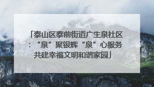 泰山区泰前街道广生泉社区：“泉”聚银辉“泉”心服务共建幸福文明和谐家园