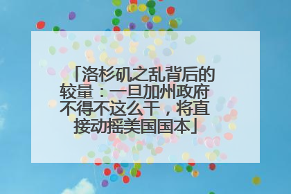 洛杉矶之乱背后的较量：一旦加州政府不得不这么干，将直接动摇美国国本