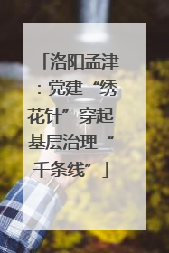 洛阳孟津：党建“绣花针”穿起基层治理“千条线”