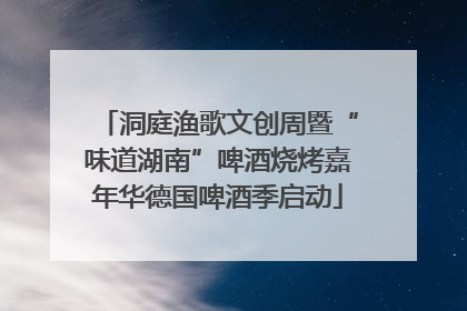 洞庭渔歌文创周暨“味道湖南”啤酒烧烤嘉年华德国啤酒季启动