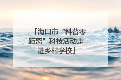 海口市“科普零距离”科技活动走进乡村学校
