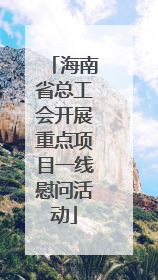 海南省总工会开展重点项目一线慰问活动