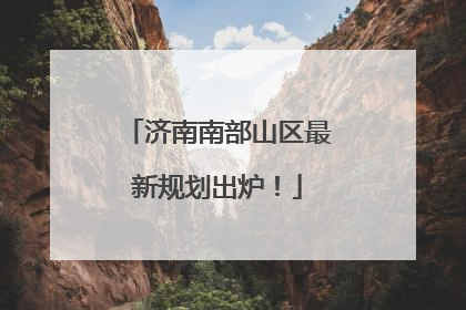 济南南部山区最新规划出炉！