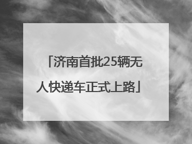济南首批25辆无人快递车正式上路