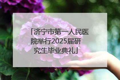济宁市第一人民医院举行2025届研究生毕业典礼