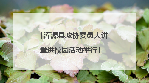 浑源县政协委员大讲堂进校园活动举行