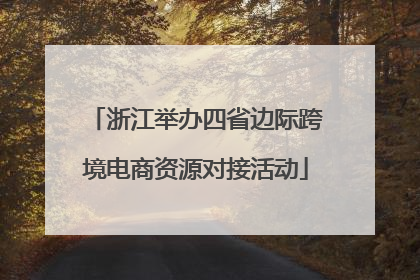 浙江举办四省边际跨境电商资源对接活动