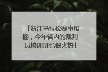 浙江马拉松赛事爆棚，今年省内的裁判员培训班也很火热