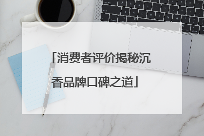 消费者评价揭秘沉香品牌口碑之道