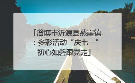 淄博市沂源县燕崖镇：多彩活动“庆七一” 初心如磐跟党走