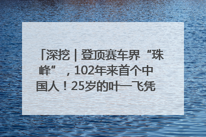 深挖｜登顶赛车界“珠峰”，102年来首个中国人！25岁的叶一飞凭什么创造历史？