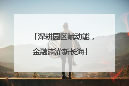 深耕园区赋动能，金融滴灌新长海