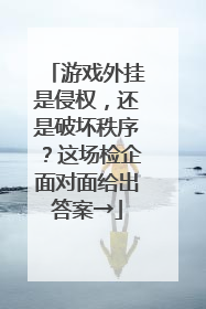 游戏外挂是侵权，还是破坏秩序？这场检企面对面给出答案→