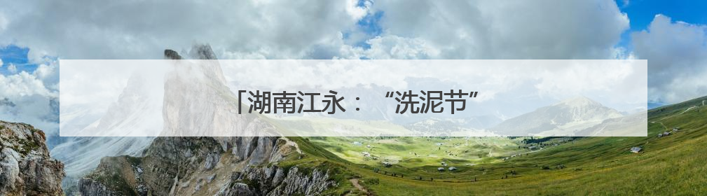 湖南江永：“洗泥节”千年瑶韵焕发新光彩