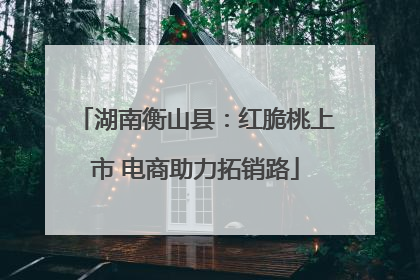 湖南衡山县：红脆桃上市 电商助力拓销路