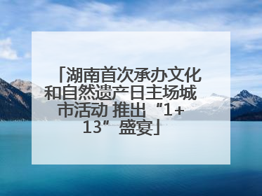 湖南首次承办文化和自然遗产日主场城市活动 推出“1+13”盛宴