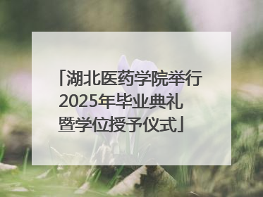 湖北医药学院举行2025年毕业典礼暨学位授予仪式