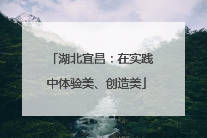 湖北宜昌：在实践中体验美、创造美
