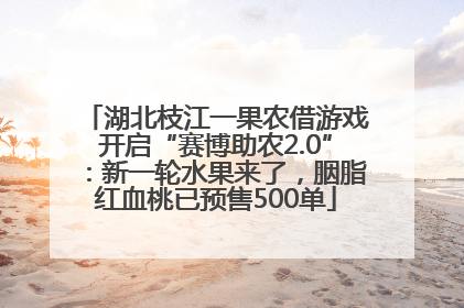 湖北枝江一果农借游戏开启“赛博助农2.0”：新一轮水果来了，胭脂红血桃已预售500单
