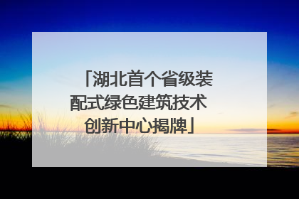湖北首个省级装配式绿色建筑技术创新中心揭牌