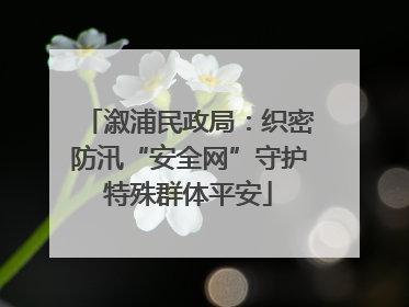 溆浦民政局：织密防汛“安全网”守护特殊群体平安