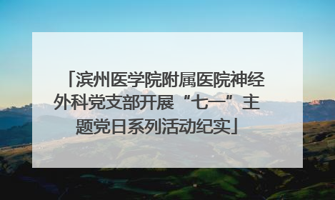 滨州医学院附属医院神经外科党支部开展“七一”主题党日系列活动纪实