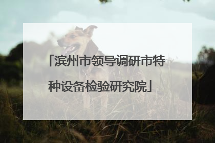 滨州市领导调研市特种设备检验研究院