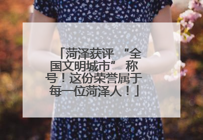 菏泽获评 “全国文明城市” 称号！这份荣誉属于每一位菏泽人！