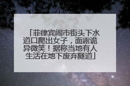 菲律宾闹市街头下水道口爬出女子，面露诡异微笑！据称当地有人生活在地下废弃隧道