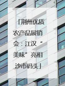 荆州优质农产品展销会：江汉“美味”亮相沙市码头