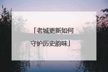 老城更新如何守护历史韵味