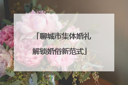 聊城市集体婚礼解锁婚俗新范式