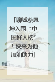 聊城蔡恩坤入围“中国好人榜”！快来为他加油助力
