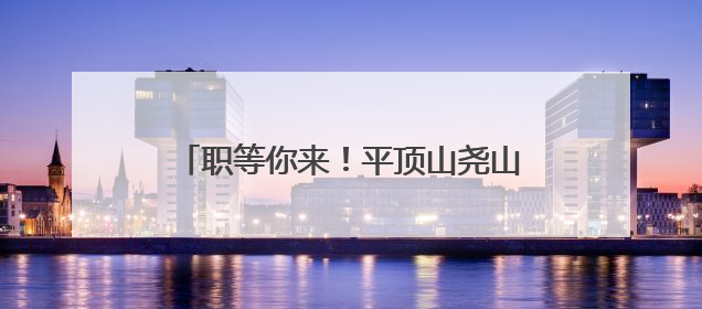 职等你来！平顶山尧山风景区发布招聘公告