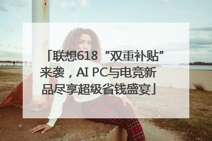 联想618“双重补贴”来袭，AI PC与电竞新品尽享超级省钱盛宴