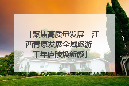 聚焦高质量发展｜江西青原发展全域旅游 千年庐陵焕新颜