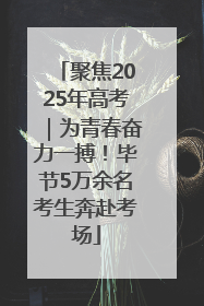 聚焦2025年高考｜为青春奋力一搏！毕节5万余名考生奔赴考场