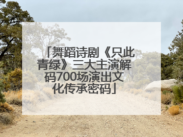 舞蹈诗剧《只此青绿》三大主演解码700场演出文化传承密码