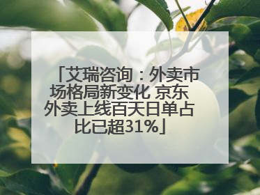 艾瑞咨询：外卖市场格局新变化 京东外卖上线百天日单占比已超31%