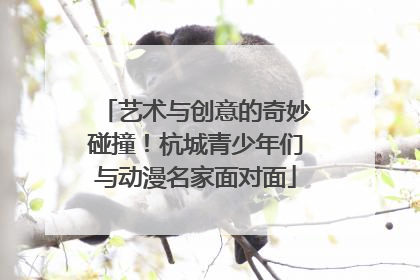 艺术与创意的奇妙碰撞！杭城青少年们与动漫名家面对面