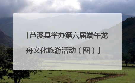 芦溪县举办第六届端午龙舟文化旅游活动（图）