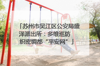 苏州市吴江区公安局盛泽派出所：多维巡防  织密绸都“平安网”