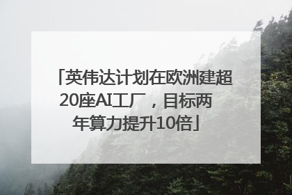 英伟达计划在欧洲建超20座AI工厂，目标两年算力提升10倍