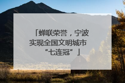 蝉联荣誉，宁波实现全国文明城市“七连冠”