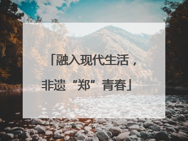 融入现代生活，非遗“郑”青春