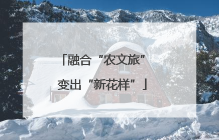 融合“农文旅” 变出“新花样”